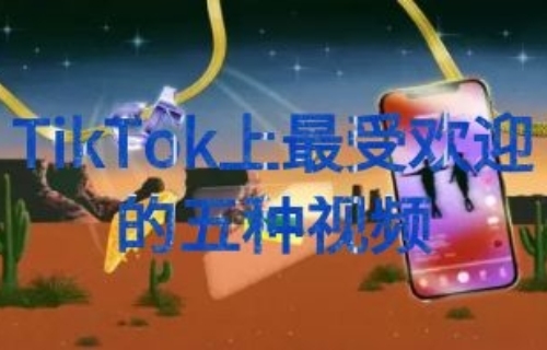 【营销干货】TikTok上最受欢迎的五种视频类型