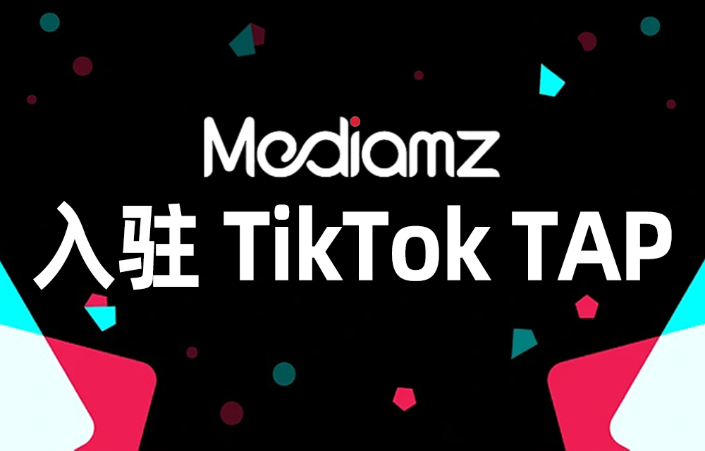 Mediamz入驻TikTok TAP！精准匹配全球达人，开启品牌出海“高速带货”