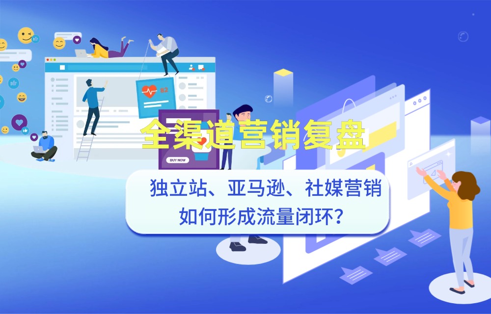 全渠道营销复盘：独立站、亚马逊与社媒营销如何形成流量闭环？